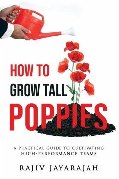 How To Grow Tall Poppies - A Practical Guide To Cultivating High-Performance Teams - Jayarajah, Rajiv