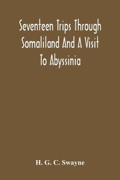 Seventeen Trips Through Somaliland And A Visit To Abyssinia; With Supplementary Preface On The 'Mad Mullah' Risings - G. C. Swayne, H.