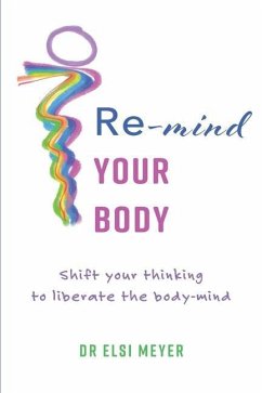 Re-mind your body: Shift your thinking to liberate the body-mind - Meyer, Elsi