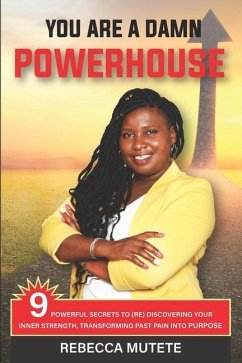 You Are a Damn Powerhouse: 9 Powerful Secrets to (Re)Discovering Your Inner-Strength and Transforming Past Pain Into Purpose