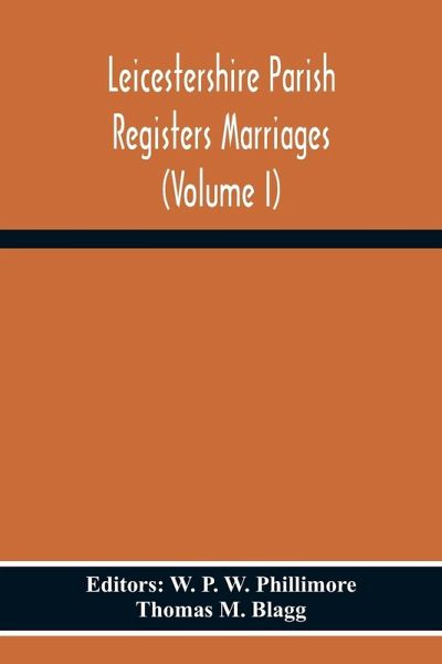 Leicestershire Parish Registers Marriages (Volume I) Leicestershire Parish Registers Marriages (Volume I)