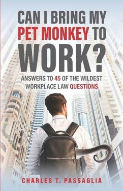 Can I Bring My Pet Monkey to Work?: Answers to 45 of the Wildest Workplace Law Questions - Passaglia, Charles T.