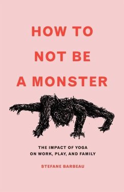 How to Not Be a Monster: The Impact of Yoga on Work, Play, and Family - Barbeau, Stefane