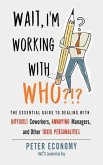 Wait, I'm Working with Who?!?: The Essential Guide to Dealing with Difficult Coworkers, Annoying Managers, and Other Toxic Personalities