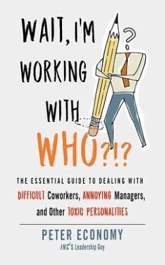 Wait, I'm Working with Who?!?: The Essential Guide to Dealing with Difficult Coworkers, Annoying Managers, and Other Toxic Personalities - Economy, Peter