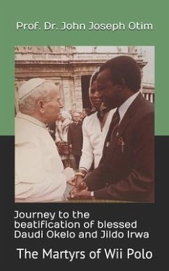 Journey to the beatification of Blessed Daudi Okelo and Jildo Irwa: The Martyrs of Wii Polo - Otim, John Joseph
