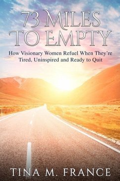 73 Miles to Empty: How Visionary Women Refuel When They're Tired, Uninspired, and Ready to Quit - France, Tina M.