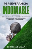 Perseverancia Indomable: Cómo desarrollar una perseverancia imparable para alcanzar toda aquella meta y objetivo que te propongas (eBook, ePUB)