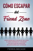 Cómo Escapar del Friend Zone: Cómo hacer que te dejen de ver cómo el amigo inofensivo y encender los switches de atracción en las mujeres que te rodean (eBook, ePUB) Cómo Escapar del Friend Zone: Cómo hacer que te dejen de ver cómo el amigo inofensivo y encender los switches de atracción en las mujeres que te rodean (eBook, ePUB)