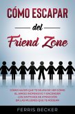 Cómo Escapar del Friend Zone: Cómo hacer que te dejen de ver cómo el amigo inofensivo y encender los switches de atracción en las mujeres que te rodean (eBook, ePUB)