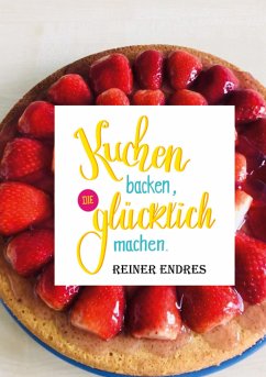 Kuchen backen, die glücklich machen (eBook, ePUB) - Endres, Reiner