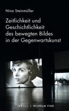 Zeitlichkeit und Geschichtlichkeit des bewegten Bildes in der Gegenwartskunst - Steinmüller, Nina