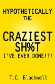 Hypothetically the Craziest Sh%t I've Ever Done!?! (eBook, ePUB)