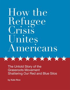 How the Refugee Crisis Unites Americans: The Untold Story of the Grassroots Movement Shattering Our Red and Blue Silos (eBook, ePUB) - Rice, Kate