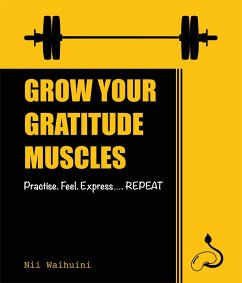 Grow Your Gratitude Muscles Practise Feel Express Repeat (eBook, ePUB) - Waihuini, Nii