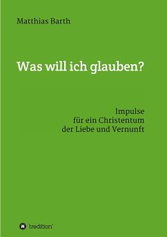 Was will ich glauben? - Barth, Matthias