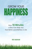 Grow Your Happiness: How 10 Minutes a Day Can Help You Feel Better (and Better) in Life (eBook, ePUB)