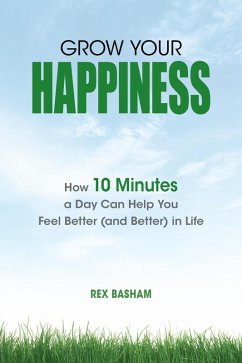 Grow Your Happiness: How 10 Minutes a Day Can Help You Feel Better (and Better) in Life (eBook, ePUB) - Basham, Rex
