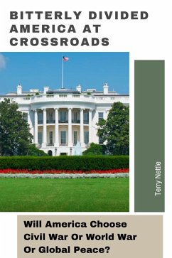Cover Bitterly Divided America At Crossroads: Will America Choose Civil War Or World War Or Global Peace? (eBook, ePUB)