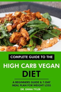 Complete Guide to the High Carb Vegan Diet: A Beginners Guide & 7-Day Meal Plan for Weight Loss (eBook, ePUB) - Tyler, Emma