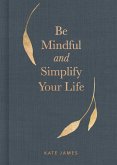 Be Mindful and Simplify Your Life (eBook, ePUB) Be Mindful and Simplify Your Life (eBook, ePUB)