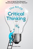 The Art Of Critical Thinking: How To Build The Sharpest Reasoning Possible For Yourself (eBook, ePUB)