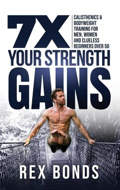 7X Your Strength Gains Even If You're a Man, Woman or Clueless Beginner Over 50 - Bonds, Rex