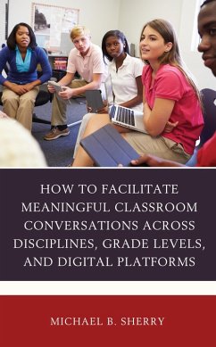 How to Facilitate Meaningful Classroom Conversations across Disciplines, Grade Levels, and Digital Platforms (eBook, ePUB) - Sherry, Michael B.