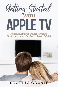 Getting Started With Apple TV: A Ridiculously Simple Guide to Getting Started With Apple TV 4K and HD With TVOS 14 (eBook, ePUB) - Counte, Scott La