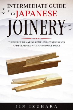 Intermediate Guide to Japanese Joinery: The Secret to Making Complex Japanese Joints and Furniture Using Affordable Tools (eBook, ePUB) - Izuhara, Jin