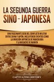 La Segunda Guerra Sino-Japonesa: Una Fascinante Guía del Conflicto Militar entre China y Japón, Incluyendo Eventos como la Invasión Japonesa de Manchuria y la Masacre de Nankín (eBook, ePUB)