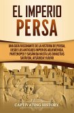 El Imperio Persa: Una guía fascinante de la historia de Persia, desde los antiguos imperios aqueménida, partenopeo y sasánida hasta las dinastías safávida, afsárida y kayar (eBook, ePUB)