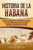 Historia de La Habana: Una Guía Fascinante de la Historia de la Capital de Cuba, Comenzando por la Llegada de Cristóbal Colón hasta Fidel Castro (eBook, ePUB)