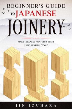 Beginner's Guide to Japanese Joinery: Make Japanese Joints in 8 Steps With Minimal Tools (eBook, ePUB) - Izuhara, Jin