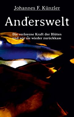 Anderswelt - Die verlorene Kraft der Blüten und wie sie wieder zurückkam - Künzler, Johannes F.