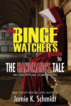 The Binge Watcher's Guide To The Handmaid's Tale - An Unofficial Companion - Schmidt, Jamie K.