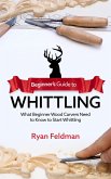 Beginner's Guide to Whittling: What Beginner Wood Carvers Need to Know to Start Whittling (eBook, ePUB)