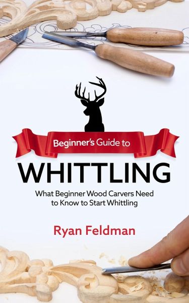 Beginner's Guide to Whittling: What Beginner Wood Carvers Need to Know to Start Whittling (eBook, ePUB) Beginner's Guide to Whittling: What Beginner Wood Carvers Need to Know to Start Whittling (eBook, ePUB)