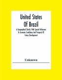 United States Of Brazil. A Geographical Sketch, With Special Reference To Economic Conditions And Prospects Of Future Development
