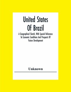 United States Of Brazil. A Geographical Sketch, With Special Reference To Economic Conditions And Prospects Of Future Development - Unknown