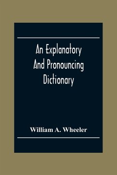 An Explanatory And Pronouncing Dictionary Of The Noted Names Of Fiction Including Pseudonyms, Surnames Bestowed On Eminent Men, And Analogous Popular Appellations Often Referred To In Literature And Conversation - A. Wheeler, William