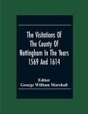 The Visitations Of The County Of Nottingham In The Years 1569 And 1614 With Many Other Descents Of The Same County