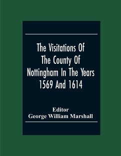 The Visitations Of The County Of Nottingham In The Years 1569 And 1614 With Many Other Descents Of The Same County