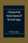 A Theoretical And Practical Grammar Of The French Tongue; In Which The Present Usage Is Displayed, Agreeably To The Decision Of The French Academy