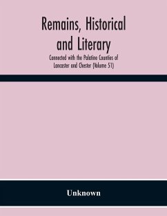 Remains, Historical And Literary, Connected With The Palatine Counties Of Lancaster And Chester (Volume 51) - Unknown