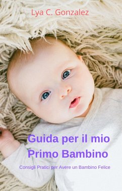 Cover Guida per il mio Primo Bambino Consigli Pratici per Avere un Bambin Felice (eBook, ePUB)