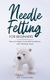 Needle Felting for Beginners: How to Make Cute Felt Creations with Minimal Tools (eBook, ePUB)