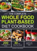The Complete Whole Food Plant-Based Diet Cookbook: 200 Healthy and Delicious Whole Food Recipes to Help You Get Healthy and Live Better (30-Day Meal P