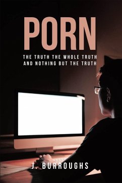 Porn-The Truth The Whole Truth and Nothing But The Truth (eBook, ePUB) - Burroughs, J.