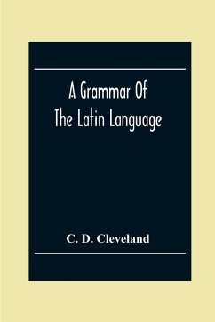 A Grammar Of The Latin Language, On The Basis Of The Grammar Of Dr. Alexander Adam Edinburgh - D. Cleveland, C.